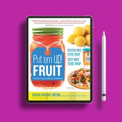 Put 'em Up! Fruit: A Preserving Guide & Cookbook: Creative Ways to Put 'em Up, Tasty Ways to Us