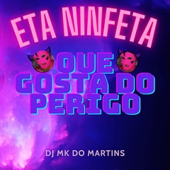 ETA NINFETA QUE GOSTA DO PERIGO [ DJ MK DO MARTINS ]