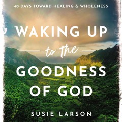 (PDF Download) Waking Up to the Goodness of God: 40 Days Toward Healing and Wholeness - Susie Larson