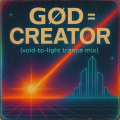 GΘD = CREATOR (void-to-light trance mix)