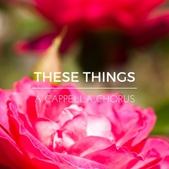 "These Things" for Unaccompanied SATB Chorus