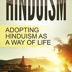 [ACCESS] [KINDLE PDF EBOOK EPUB] Hinduism: Adopting Hinduism as a Way of Life (Hinduism for Beginner