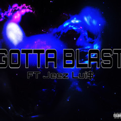 GOTTA BLAST  FT. Jeez Lui$!