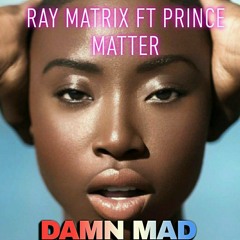 DAMN MAD- FT PRINCE MATTER