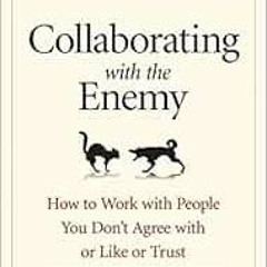 [GET] EBOOK EPUB KINDLE PDF Collaborating with the Enemy: How to Work with People You
