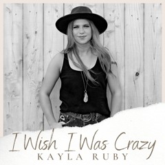Kayla Ruby - Wish I Was Crazy