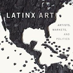 Read [PDF EBOOK EPUB KINDLE] Latinx Art: Artists, Markets, and Politics by  Arlene Dávila 💌