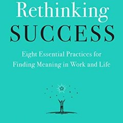 VIEW EPUB KINDLE PDF EBOOK Rethinking Success: Eight Essential Practices for Finding Meaning in Work