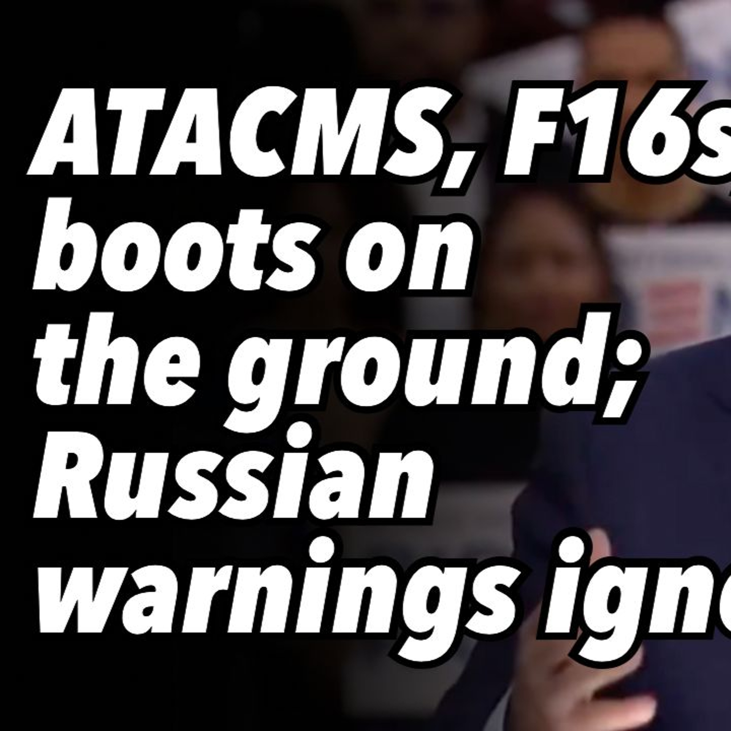 ATACMS, F16s, boots on the ground; Russian warnings ignored