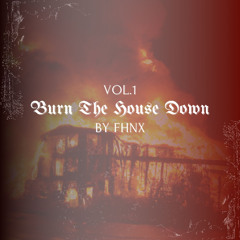 BURN THE HOUSE DOWN VOL.1 | BY FHNX