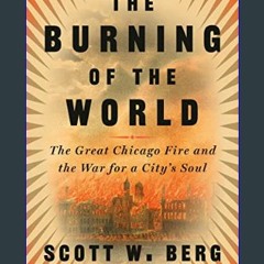 Read$$ ⚡ The Burning of the World: The Great Chicago Fire and the War for a City's Soul     Kindle