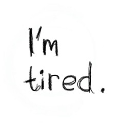 Im tired