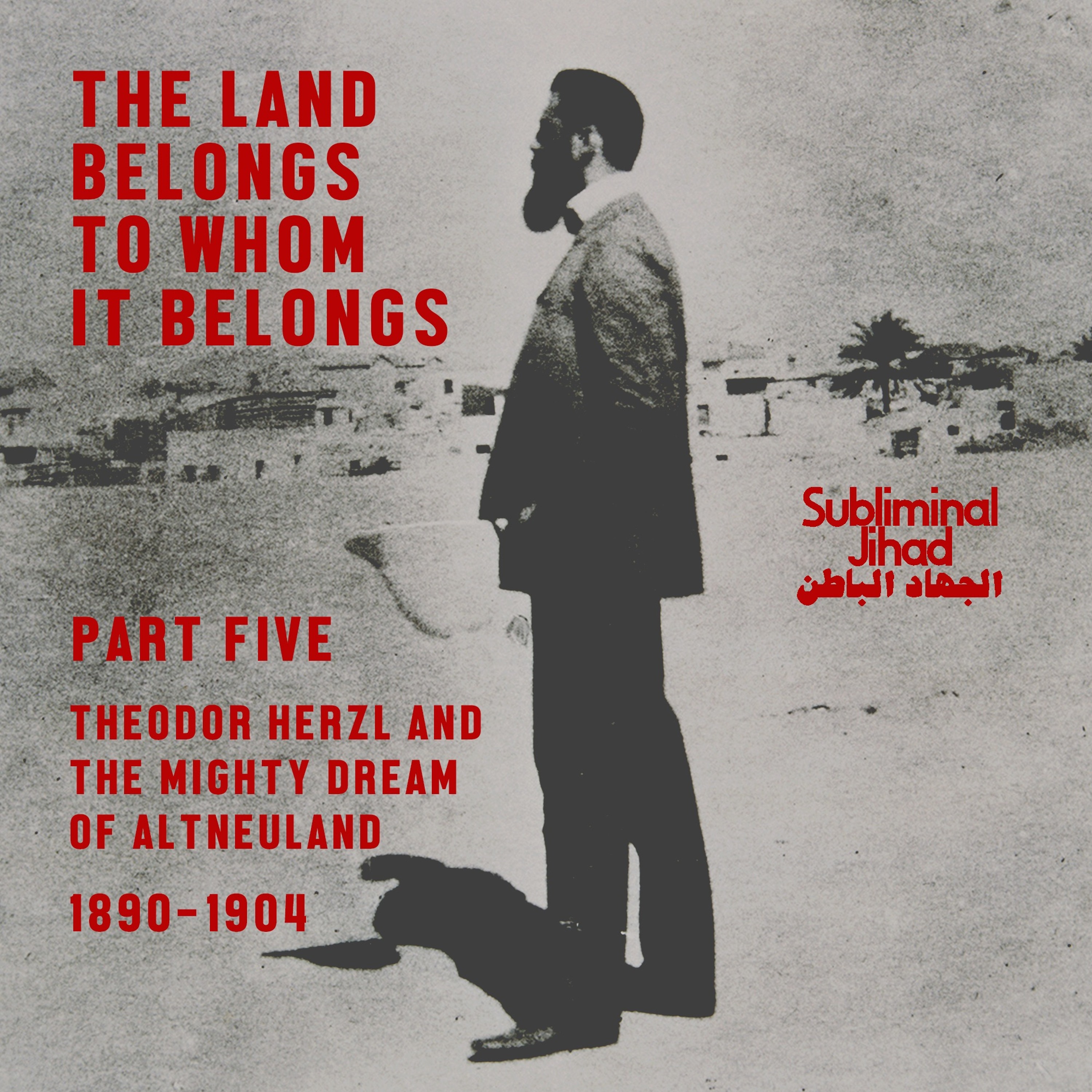 [#178] THE LAND BELONGS TO WHOM IT BELONGS, Part 5: Theodor Herzl and the Mighty Dream of Altneuland