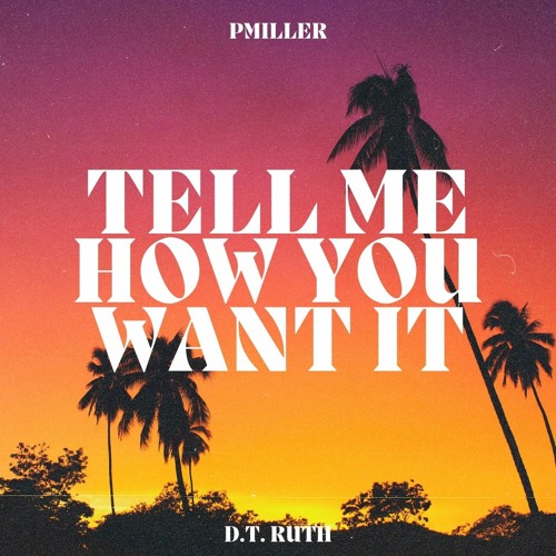 Tell me how you want it (D.T. Ruth & Pmiller)