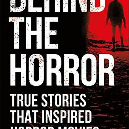 ACCESS [KINDLE PDF EBOOK EPUB] Behind the Horror: True Stories That Inspired Horror Movies (True Cri