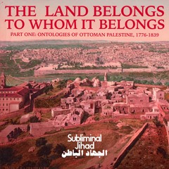 [#173] THE LAND BELONGS TO WHOM IT BELONGS, Part One: Ontologies of Ottoman Palestine, 1776-1839