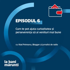 Cum te pot ajuta curiozitatea și perseverența să ai venituri mai bune, cu Vlad Petreanu