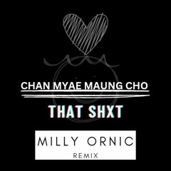 CHAN MYAE MAUNG CHO - That SHXT ( MILLY ORNIC REMIX ).mp3