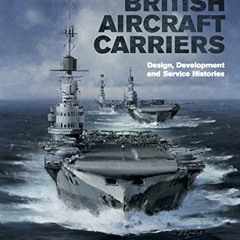 GET EBOOK 💙 British Aircraft Carriers: Design, Development & Service Histories by  D