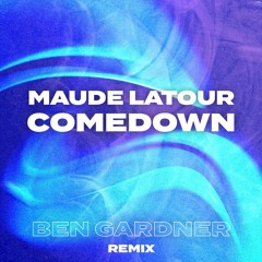 COMEDOWN - MAUDE LATOUR (BEN GARDNER REMIX)