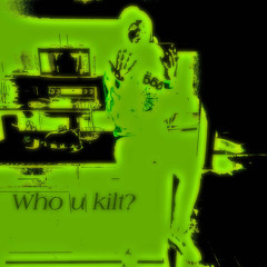 Who u kilt?