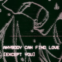 ANYBODY CAN FIND LOVE [EXCEPT YOU]