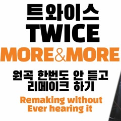 TWICE (트와이스) - MORE & MORE 원곡을 한번도 안듣고 커버하기｜Remaking "TWICE - MORE & MORE" without Ever Hearing It