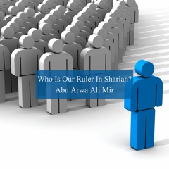 Who Is Our Ruler In Shariah? - Abu Arwa