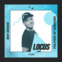 🔺 LOCUS Mix Series #006 - Politics Of Dancing