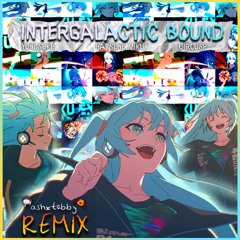 Intergalactic Bound - [Original By Yunosuke & CircusP Feat. Hatsune Miku] - (ashxtubby Remix)