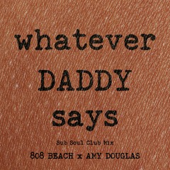 808 BEACH x AMY DOUGLAS :  WHATEVER DADDY SAYS (Sub Soul Club Mix)