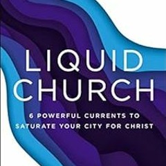 [GET] EPUB KINDLE PDF EBOOK Liquid Church: 6 Powerful Currents to Saturate Your City for Christ by T