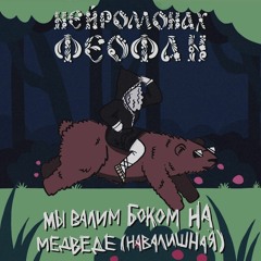 Нейромонах Феофан - Мы валим боком на медведе (навалишная)