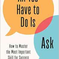 [Free] EBOOK 📕 All You Have to Do Is Ask: How to Master the Most Important Skill for