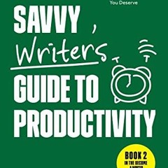View PDF EBOOK EPUB KINDLE The Savvy Writer's Guide to Productivity: How to Work Less, Finish Writin