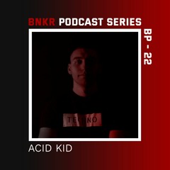 BNKR Podcast Series #22 - ACID KID