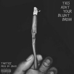 Takticz - This Ain't Your Blunt Brehh (Prod by Sbvce)