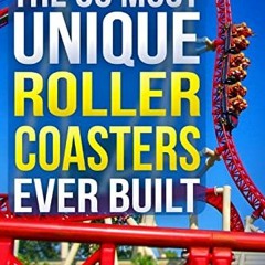 Get [KINDLE PDF EBOOK EPUB] The 50 Most Unique Roller Coasters Ever Built (Amazing Roller Coasters)