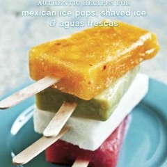 GET [KINDLE PDF EBOOK EPUB] Paletas: Authentic Recipes for Mexican Ice Pops, Shaved Ice & Aguas