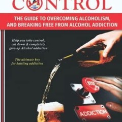 PDF_ Alcohol Control: The Guide to Overcoming Alcoholism, and Breaking Free From