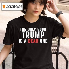 Robby Starbuck The Only Good Trump Is A Dead One Shirt