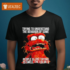 Muppet Trying To Understand The Behavior Of Some People Is Like Trying To Smell The Color 9 Shirt
