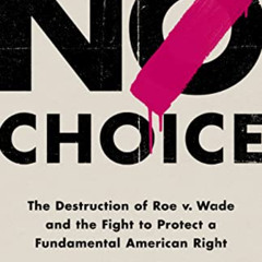 [GET] KINDLE ✔️ No Choice: The Destruction of Roe v. Wade and the Fight to Protect a