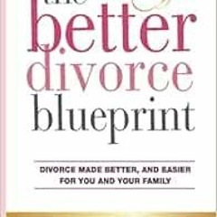 ACCESS EPUB 📝 Better Divorce Blueprint: Divorce made smoother, easier and better for