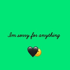 Im sorry for anything