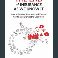 Read$$ ⚡ The End of Insurance As We Know It: How Millennials, Insurtech, and Venture Capital Will