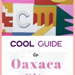 [DOWNLOAD] PDF 📂 Cool Guide to Oaxaca City: Your Travel to Mexico Essentials for the