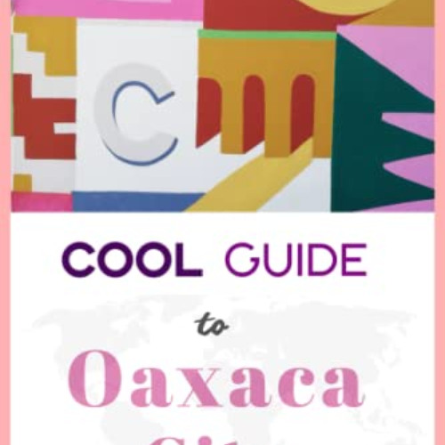 Access PDF 🧡 Cool Guide to Oaxaca City: Your Travel to Mexico Essentials for the bes