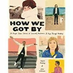 (Read PDF) How We Got By: 111 People Share Stories of Survival, Resilience, and Hope through Hardshi