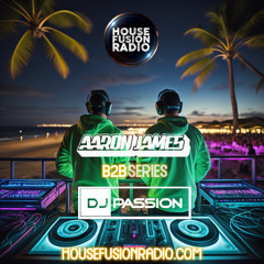 DJ Passion X Aaron James - B2B Producer Series Ep.34 - House Fusion Radio